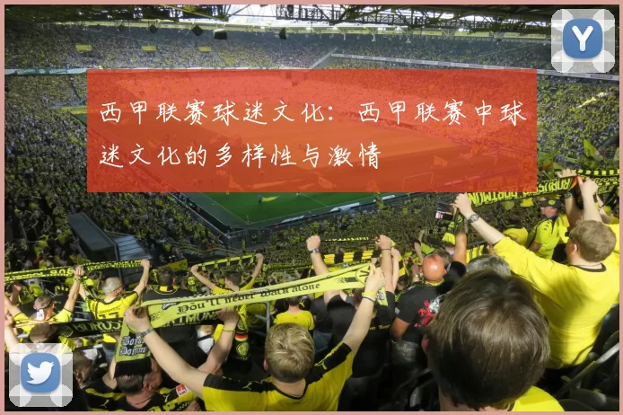 西甲联赛球迷文化：西甲联赛中球迷文化的多样性与激情
