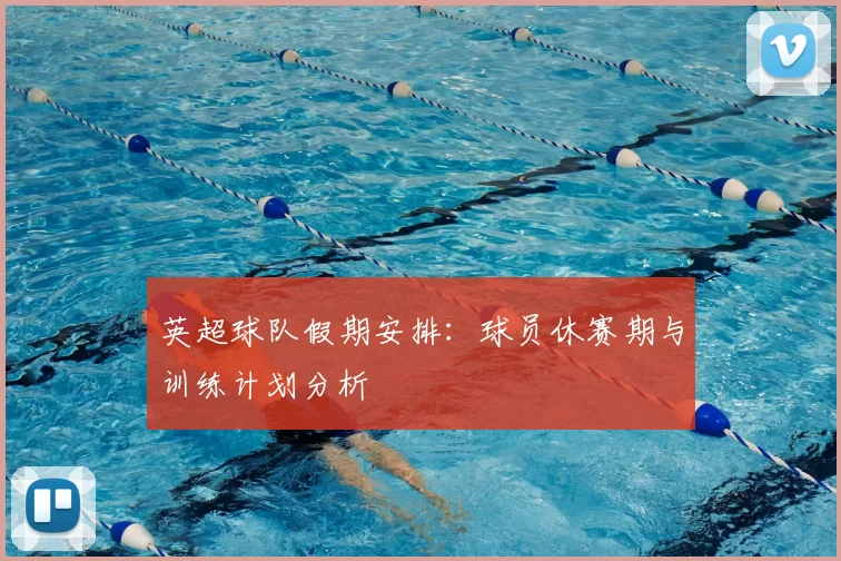 英超球队假期安排：球员休赛期与训练计划分析