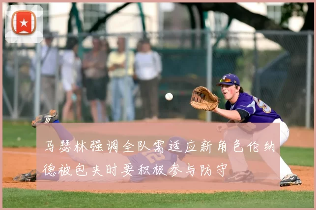 马瑟林强调全队需适应新角色伦纳德被包夹时要积极参与防守