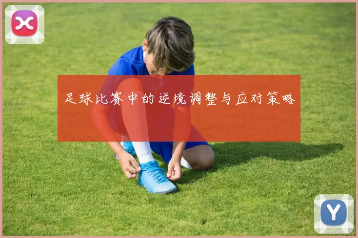 足球比赛中的逆境调整与应对策略