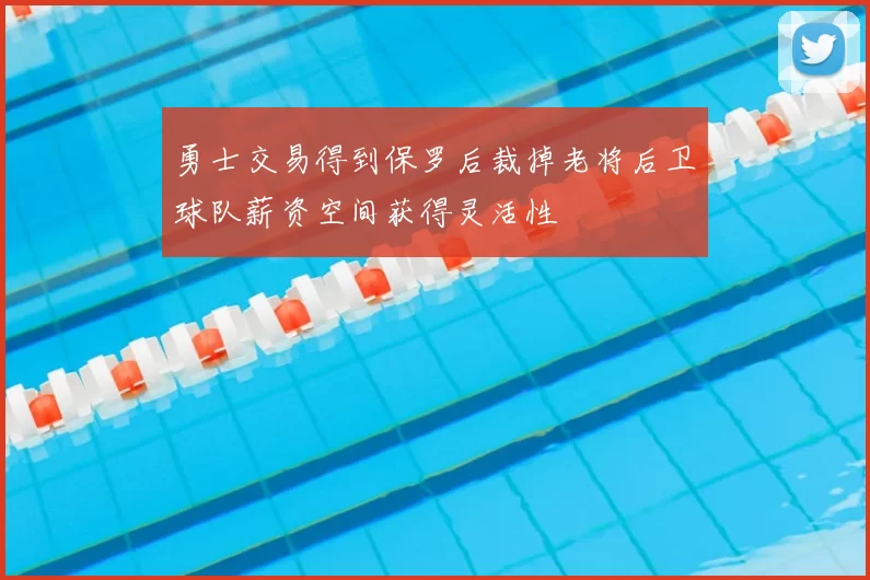 勇士交易得到保罗后裁掉老将后卫球队薪资空间获得灵活性