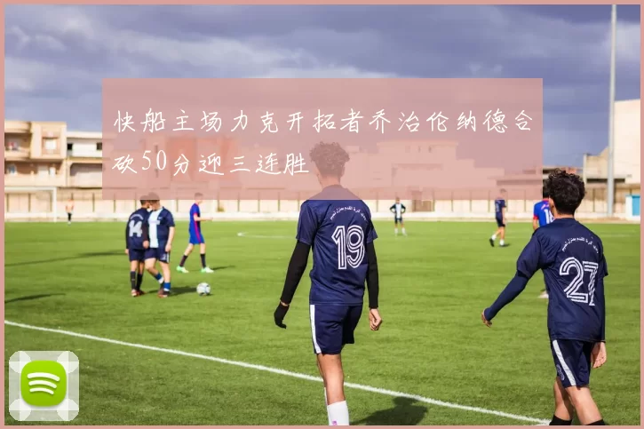 快船主场力克开拓者乔治伦纳德合砍50分迎三连胜