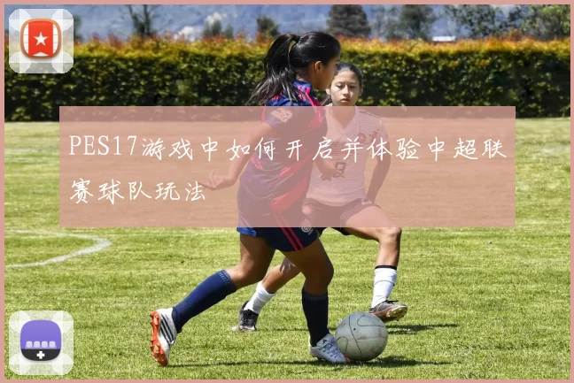 PES17游戏中如何开启并体验中超联赛球队玩法
