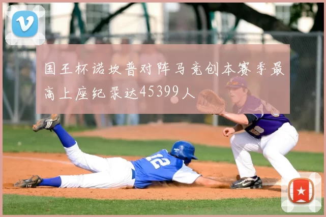 国王杯诺坎普对阵马竞创本赛季最高上座纪录达45399人