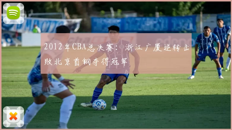 2012年CBA总决赛:浙江广厦逆转击败北京首钢夺得冠军