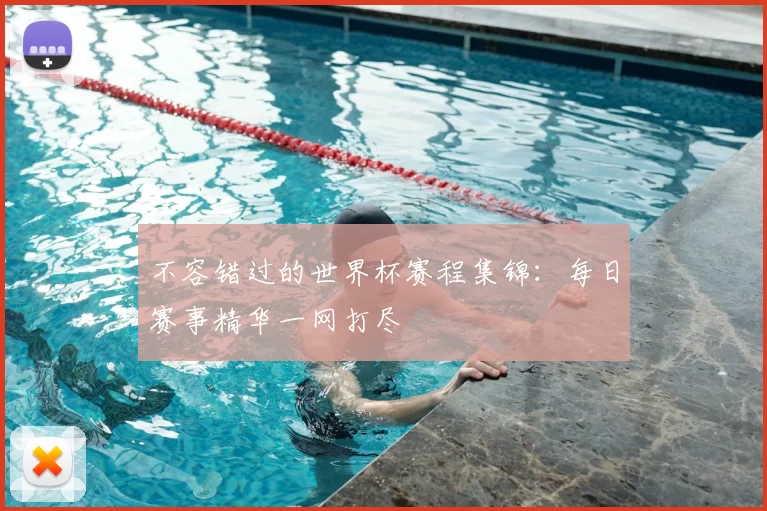 不容错过的世界杯赛程集锦：每日赛事精华一网打尽
