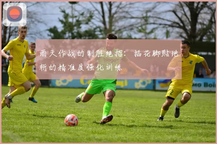 雨天作战的制胜绝招:插花脚贴地斩的精准度强化训练