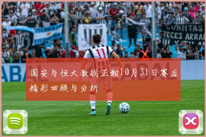 国安与恒大激战正酣10月31日赛后精彩回顾与分析