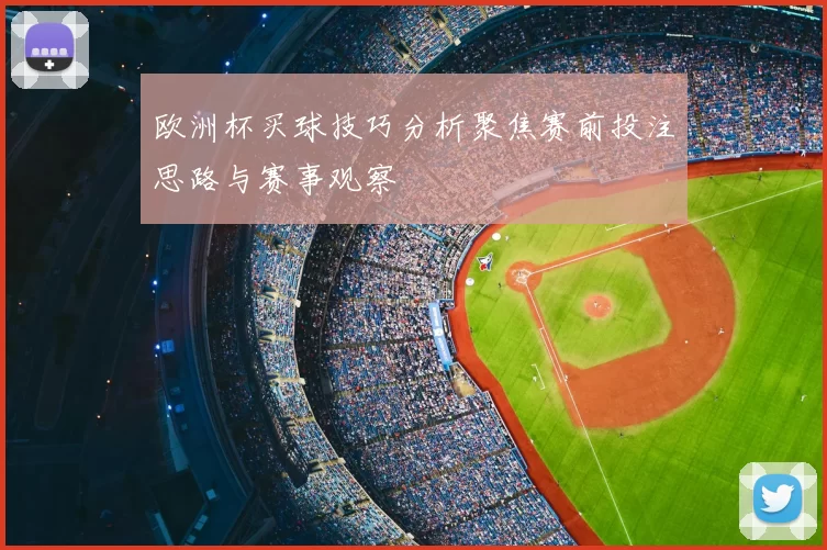 欧洲杯买球技巧分析聚焦赛前投注思路与赛事观察