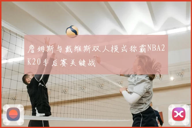 詹姆斯与戴维斯双人模式称霸NBA2K20季后赛关键战