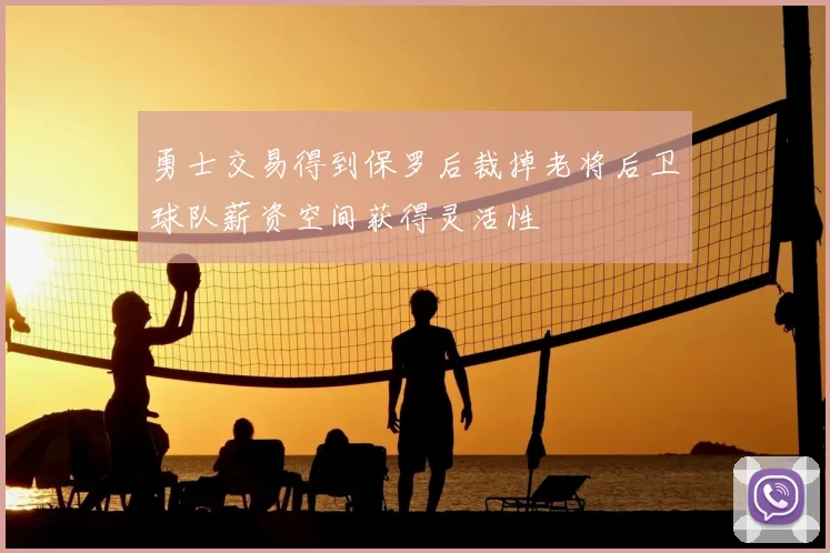 勇士交易得到保罗后裁掉老将后卫球队薪资空间获得灵活性