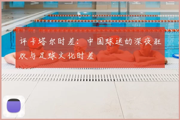 评卡塔尔时差:中国球迷的深夜狂欢与足球文化时差