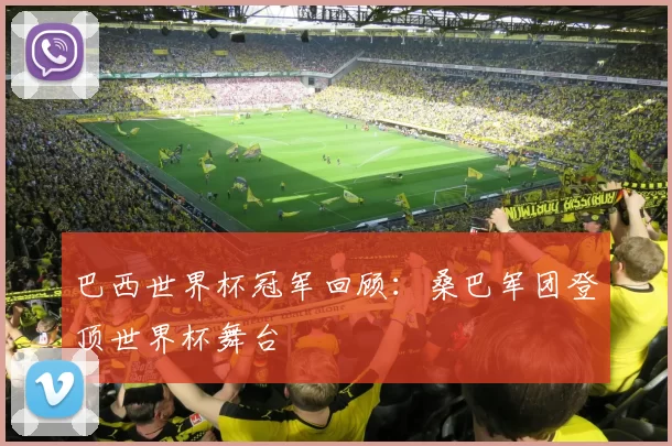 巴西世界杯冠军回顾：桑巴军团登顶世界杯舞台