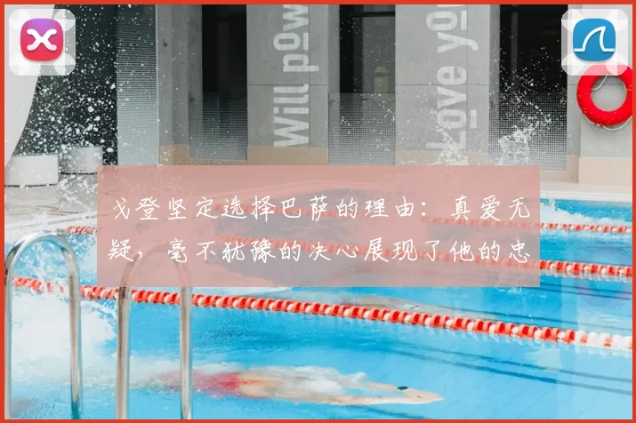 戈登坚定选择巴萨的理由：真爱无疑，毫不犹豫的决心展现了他的忠诚