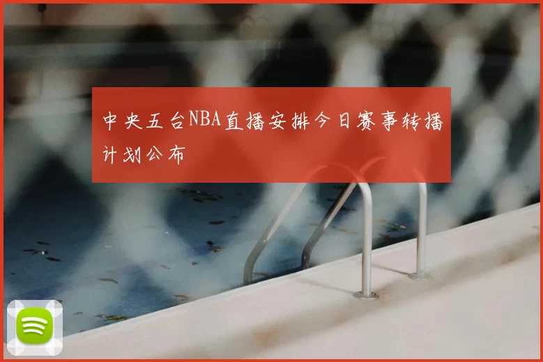 中央五台NBA直播安排今日赛事转播计划公布