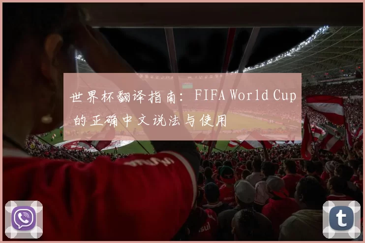 世界杯翻译指南：FIFA World Cup 的正确中文说法与使用