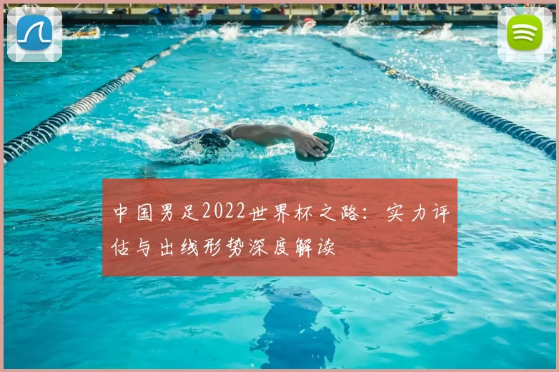 中国男足2022世界杯之路：实力评估与出线形势深度解读