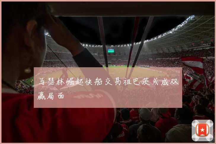 马瑟林崛起快船交易祖巴茨或成双赢局面