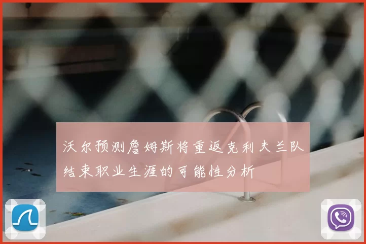 沃尔预测詹姆斯将重返克利夫兰队结束职业生涯的可能性分析