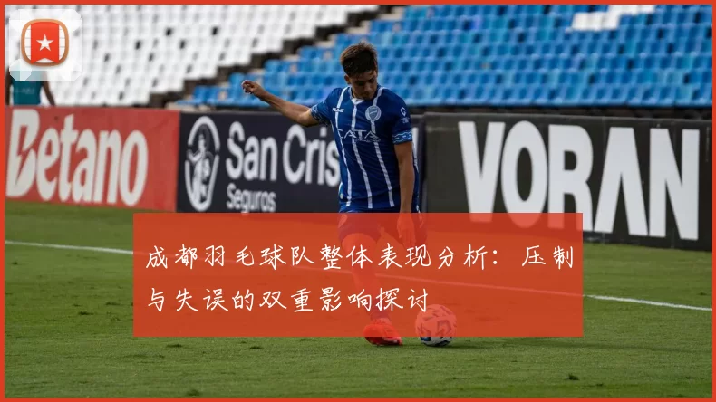 成都羽毛球队整体表现分析：压制与失误的双重影响探讨