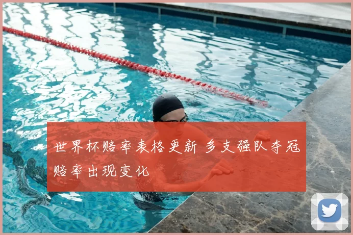 世界杯赔率表格更新 多支强队夺冠赔率出现变化