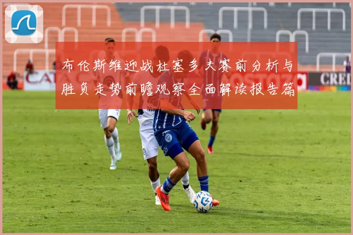 布伦斯维迎战杜塞多夫赛前分析与胜负走势前瞻观察全面解读报告篇