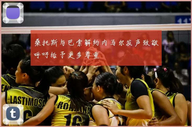 桑托斯与巴索解约内马尔发声致敬呼吁给予更多尊重