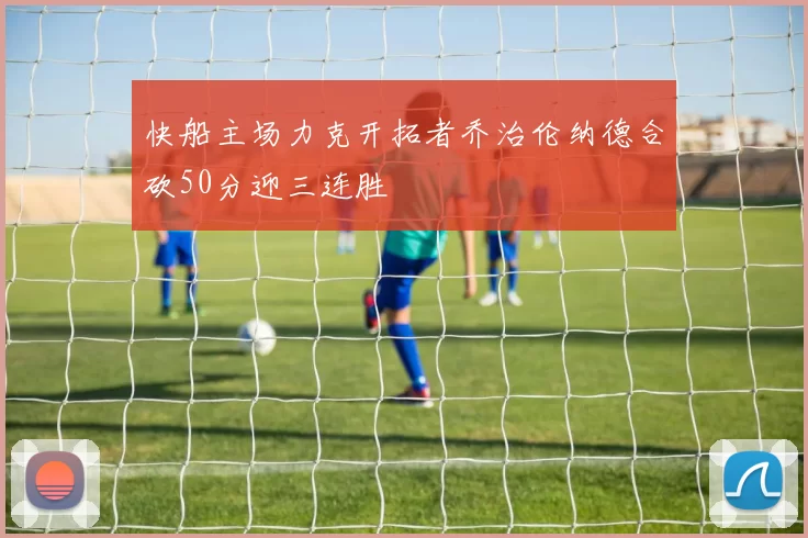 快船主场力克开拓者乔治伦纳德合砍50分迎三连胜