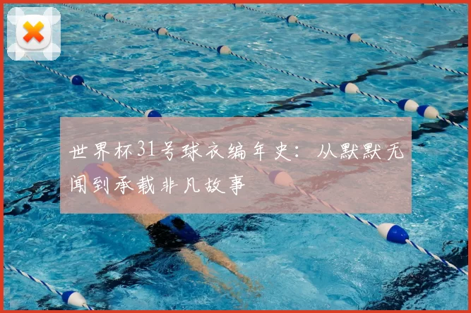 世界杯31号球衣编年史：从默默无闻到承载非凡故事