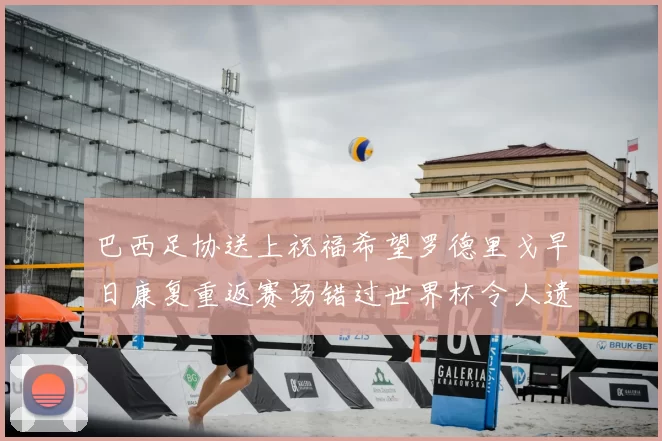 巴西足协送上祝福希望罗德里戈早日康复重返赛场错过世界杯令人遗憾