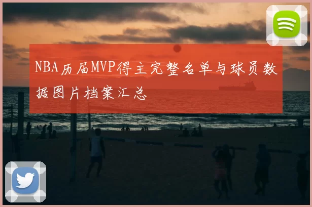 NBA历届MVP得主完整名单与球员数据图片档案汇总