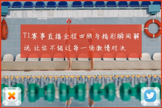 T1赛事直播全程回顾与精彩瞬间解说 让你不错过每一场激情对决