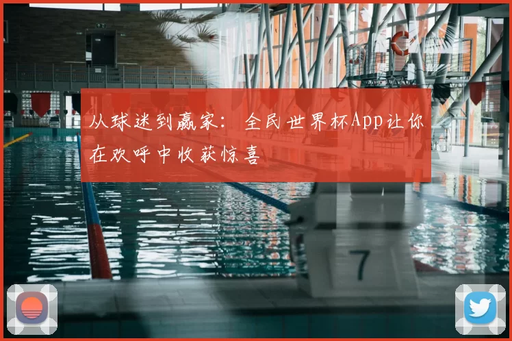 从球迷到赢家：全民世界杯App让你在欢呼中收获惊喜