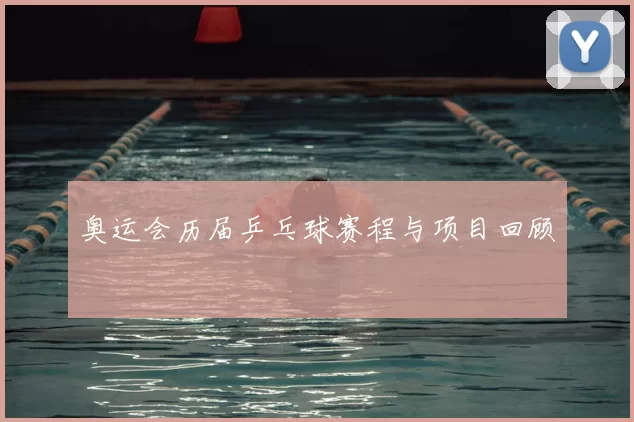 奥运会历届乒乓球赛程与项目回顾