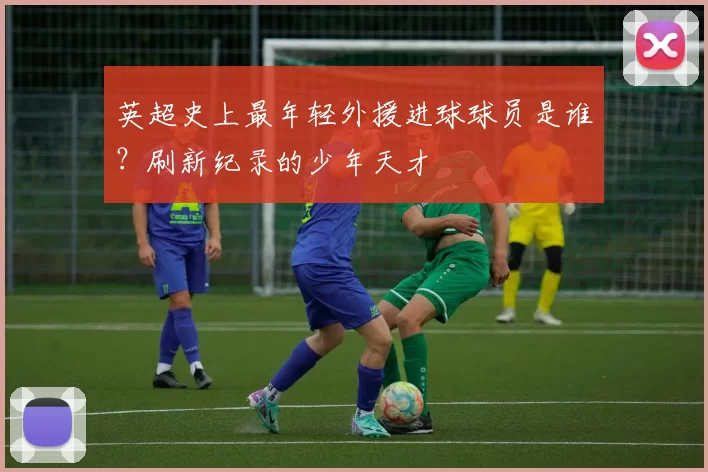 英超史上最年轻外援进球球员是谁？刷新纪录的少年天才
