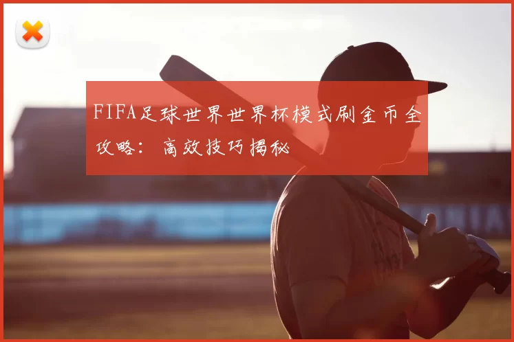 FIFA足球世界世界杯模式刷金币全攻略：高效技巧揭秘