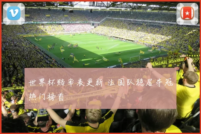 世界杯赔率表更新 法国队稳居夺冠热门榜首