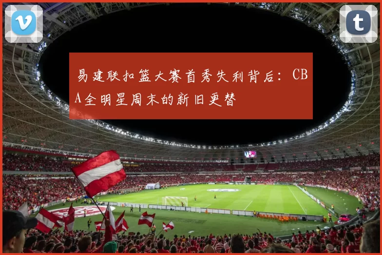 易建联扣篮大赛首秀失利背后：CBA全明星周末的新旧更替