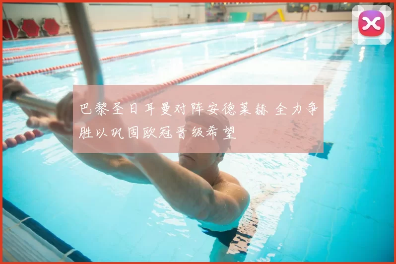 巴黎圣日耳曼对阵安德莱赫 全力争胜以巩固欧冠晋级希望