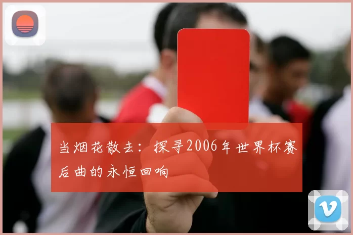 当烟花散去：探寻2006年世界杯赛后曲的永恒回响