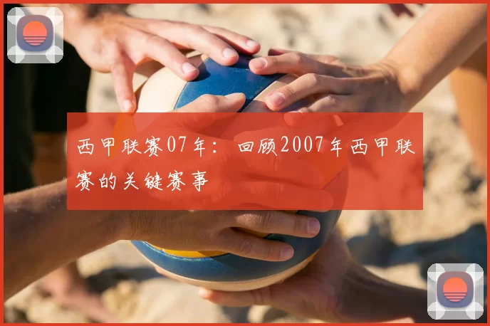 西甲联赛07年：回顾2007年西甲联赛的关键赛事