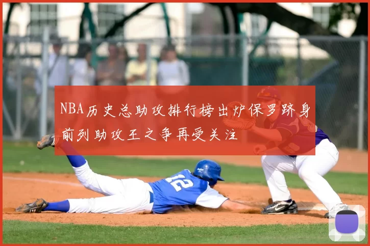 NBA历史总助攻排行榜出炉保罗跻身前列助攻王之争再受关注