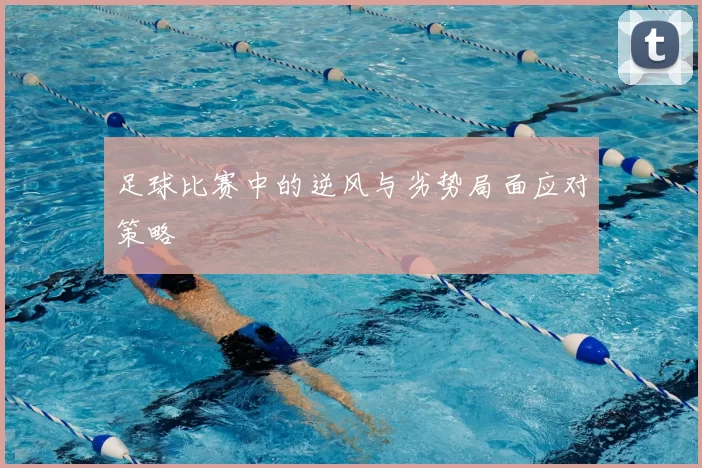 足球比赛中的逆风与劣势局面应对策略