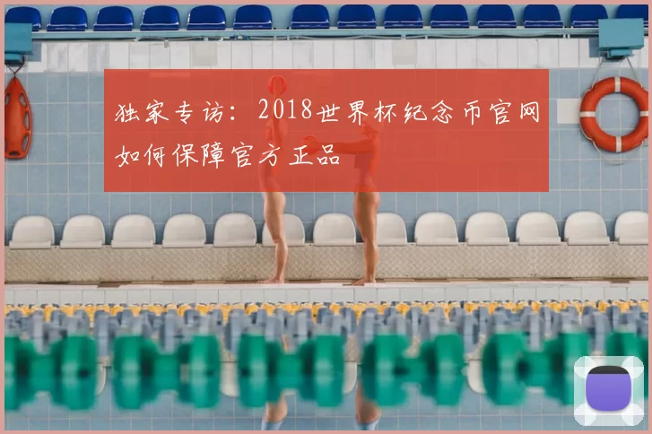 独家专访：2018世界杯纪念币官网如何保障官方正品