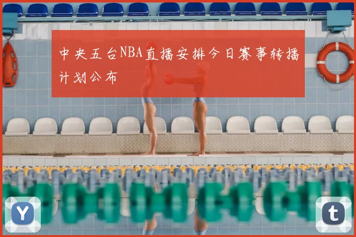 中央五台NBA直播安排今日赛事转播计划公布