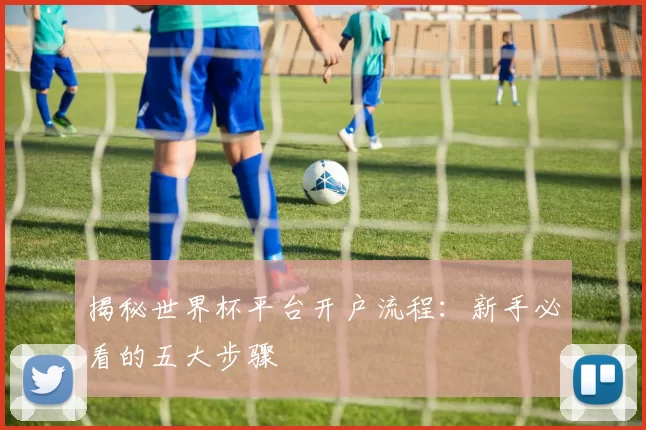 揭秘世界杯平台开户流程：新手必看的五大步骤