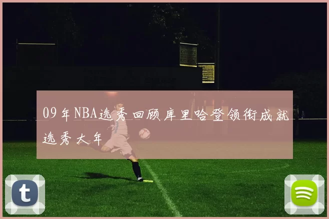 09年NBA选秀回顾库里哈登领衔成就选秀大年