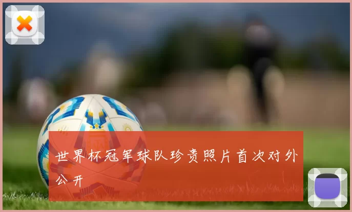 世界杯冠军球队珍贵照片首次对外公开