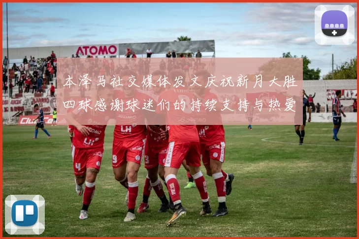 本泽马社交媒体发文庆祝新月大胜四球感谢球迷们的持续支持与热爱