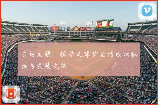专访刘强：探寻足球背后的成功秘诀与发展之路